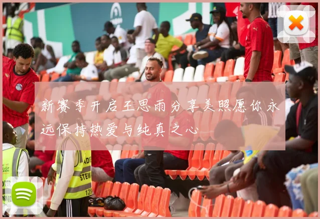 新赛季开启王思雨分享美照愿你永远保持热爱与纯真之心