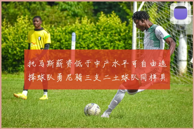 托马斯薪资低于中产水平可自由选择球队勇尼骑三支二土球队同样具竞争力