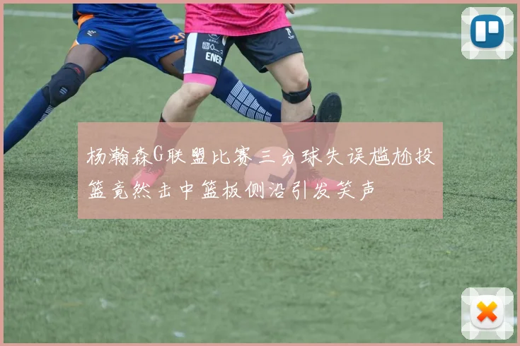 杨瀚森G联盟比赛三分球失误尴尬投篮竟然击中篮板侧沿引发笑声
